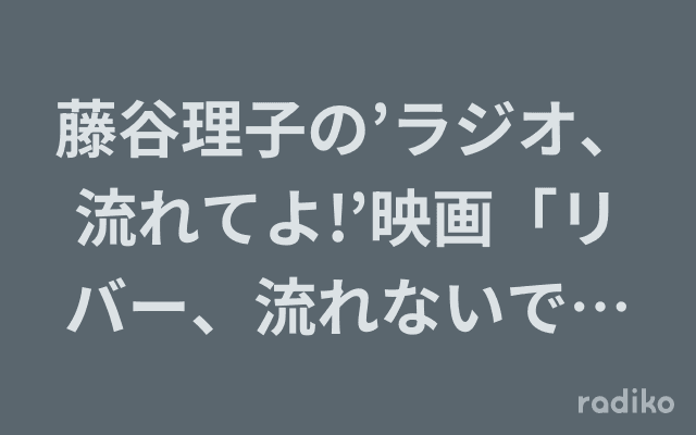 藤谷理子の’ラジオ、流れてよ!’映画「リバー、流れないでよ」スペシャルのヘッダー画像
