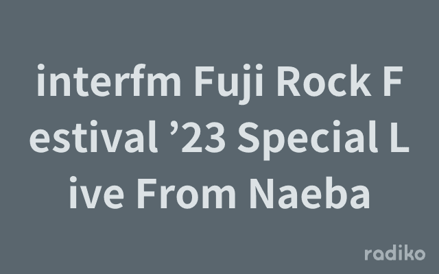 interfm Fuji Rock Festival ’23 Special Live From Naebaのヘッダー画像