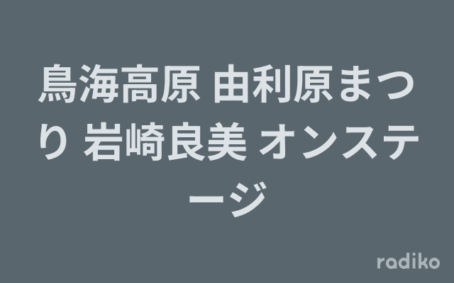 鳥海高原 由利原まつり 岩崎良美 オンステージのヘッダー画像