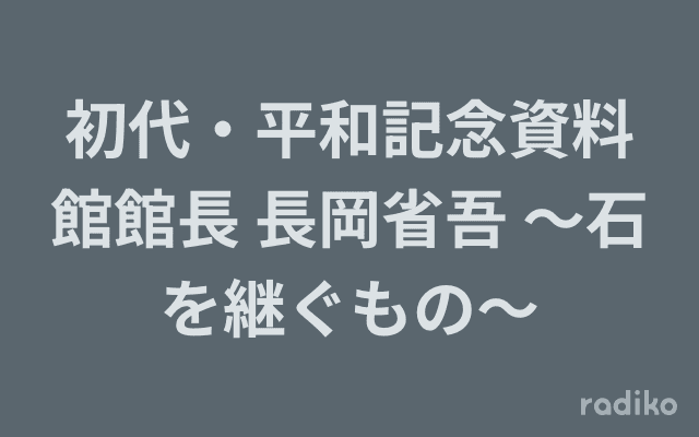 初代・平和記念資料館館長 長岡省吾 〜石を継ぐもの〜のヘッダー画像