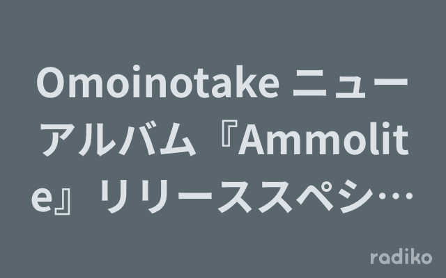 Omoinotake ニューアルバム『Ammolite』リリーススペシャル～9・06「OMOTAKE DAKE」～のヘッダー画像