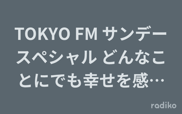 TOKYO FM サンデースペシャル どんなことにでも幸せを感じることができたなら…ラジオのヘッダー画像