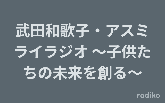 武田和歌子・アスミライラジオ 〜子供たちの未来を創る〜のヘッダー画像