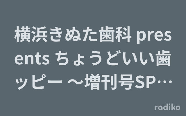 横浜きぬた歯科 presents ちょうどいい歯ッピー ～増刊号SPECIAL～のヘッダー画像