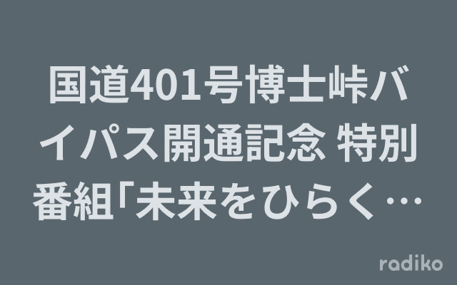 国道401号博士峠バイパス開通記念 特別番組｢未来をひらく、博士峠バイパスの道しるべ｣のヘッダー画像