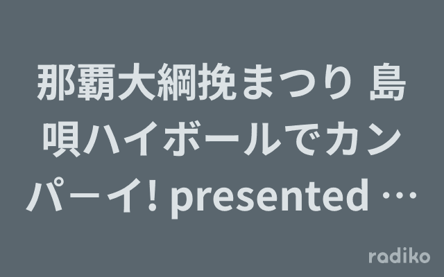 那覇大綱挽まつり 島唄ハイボールでカンパ－イ! presented by 島唄まさひろ酒造のヘッダー画像