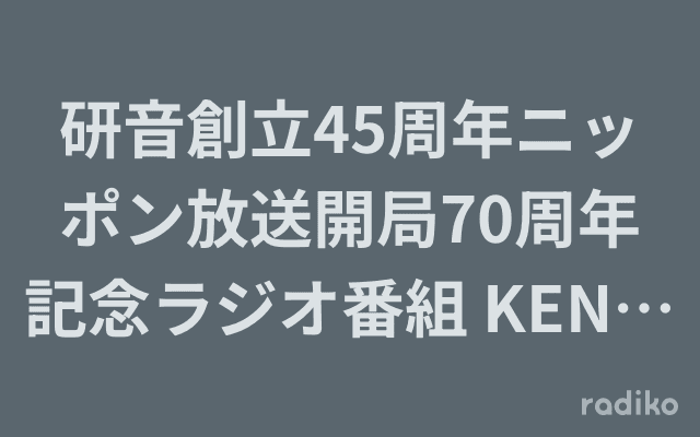 研音創立45周年ニッポン放送開局70周年記念ラジオ番組 KEN RADIOのヘッダー画像