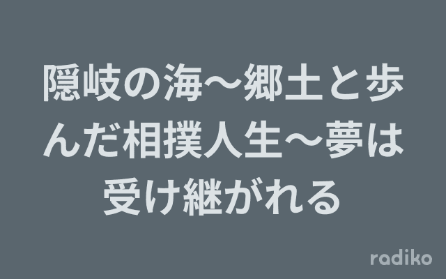 隠岐の海～郷土と歩んだ相撲人生～夢は受け継がれるのヘッダー画像