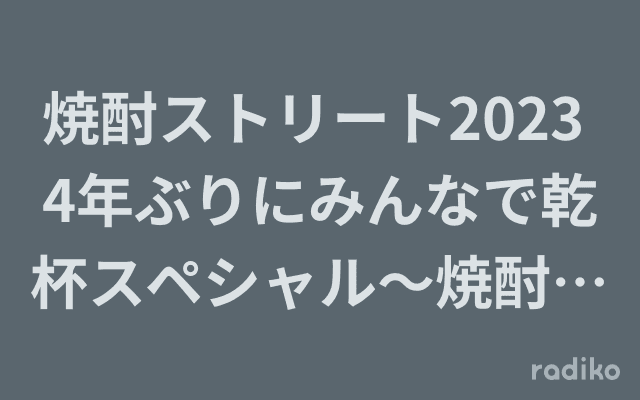 焼酎ストリート2023 4年ぶりにみんなで乾杯スペシャル～焼酎 FUN!!! TIME～のヘッダー画像
