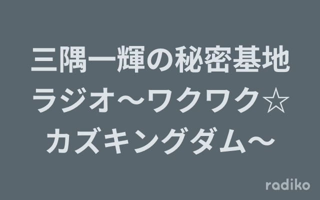 三隅一輝の秘密基地ラジオ～ワクワク☆カズキングダム～のヘッダー画像