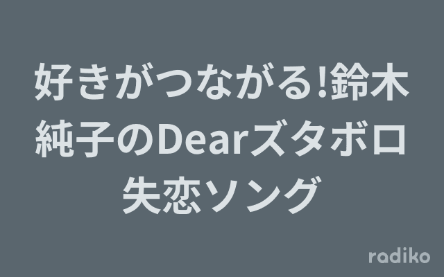 好きがつながる!鈴木純子のDearズタボロ失恋ソングのヘッダー画像