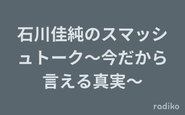 石川佳純のスマッシュトーク〜今だから言える真実〜のヘッダー画像