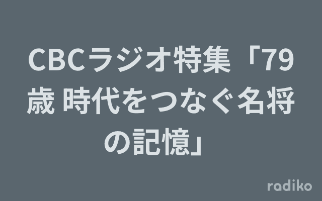 CBCラジオ特集「79歳 時代をつなぐ名将の記憶」のヘッダー画像