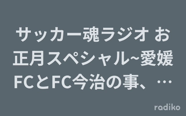 サッカー魂ラジオ お正月スペシャル~愛媛FCとFC今治の事、全部話します~（仮)のヘッダー画像