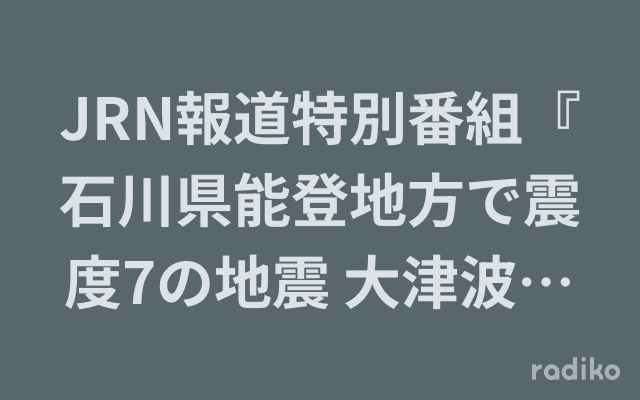 JRN報道特別番組『石川県能登地方で震度7の地震 大津波警報』のヘッダー画像