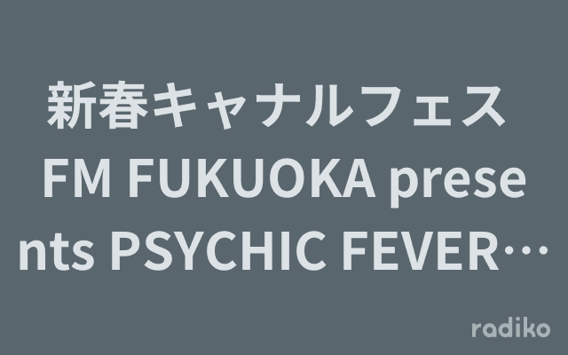 新春キャナルフェス FM FUKUOKA presents PSYCHIC FEVER スペシャルトークのヘッダー画像
