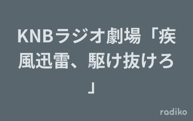 KNBラジオ劇場「疾風迅雷、駆け抜けろ」のヘッダー画像