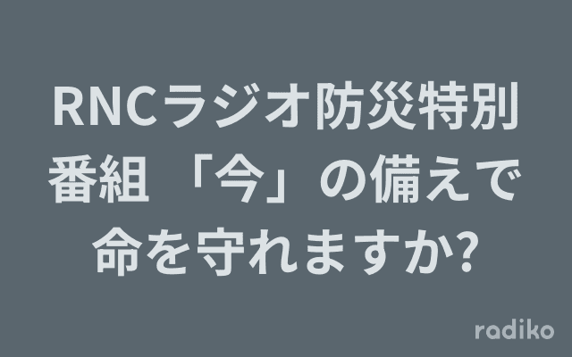 RNCラジオ防災特別番組 「今」の備えで命を守れますか?のヘッダー画像