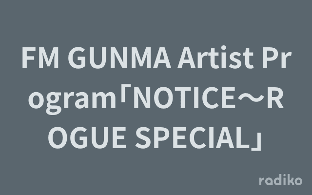 FM GUNMA Artist Program｢NOTICE～ROGUE SPECIAL｣のヘッダー画像