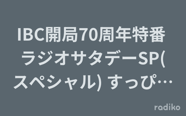 IBC開局70周年特番 ラジオサタデーSP(スペシャル) すっぴんのびのびぶちぬき大放送～のヘッダー画像