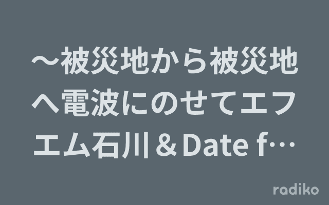 ～被災地から被災地へ電波にのせてエフエム石川＆Date fm～ Special Program from Date fm RAD DAY 3.5 Darkest Before Dawnのヘッダー画像
