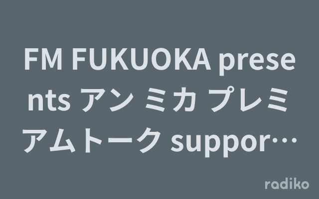 FM FUKUOKA presents アン ミカ プレミアムトーク supported by JR HAKATA CITYのヘッダー画像