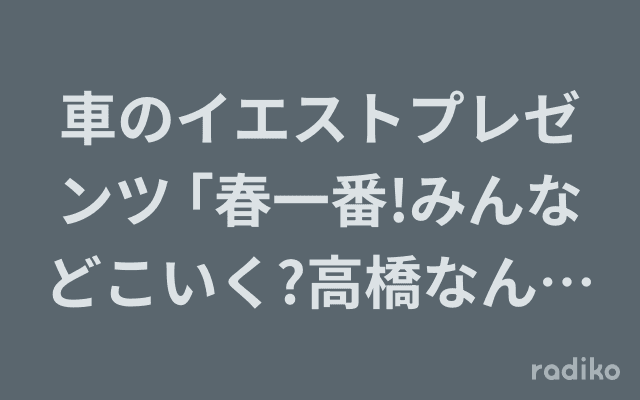車のイエストプレゼンツ ｢春一番!みんなどこいく?高橋なんぐと水島知子のドライブソングリクエスト〜いいじゃんイエスト!〜 のヘッダー画像