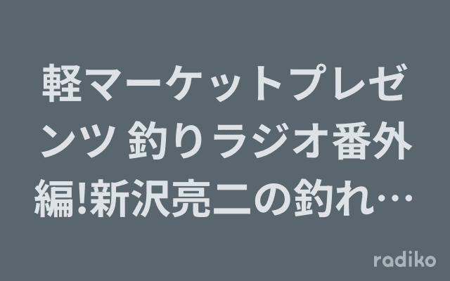 軽マーケットプレゼンツ 釣りラジオ番外編!新沢亮二の釣れなくても釣りラジオのヘッダー画像