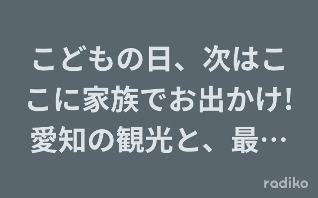 こどもの日、次はここに家族でお出かけ!愛知の観光と、最新ジブリパーク情報スペシャルのヘッダー画像