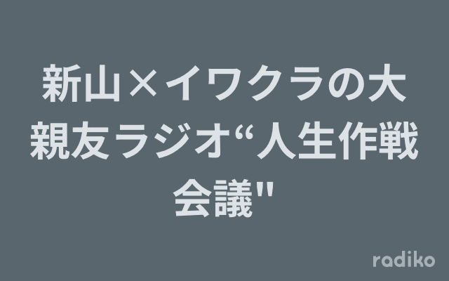 新山×イワクラの大親友ラジオ“人生作戦会議"のヘッダー画像