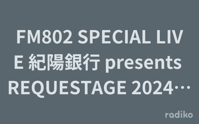 FM802 SPECIAL LIVE 紀陽銀行 presents REQUESTAGE 2024 LIVE SPECIAのヘッダー画像