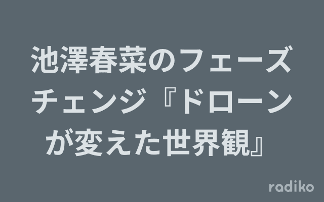 池澤春菜のフェーズチェンジ『ドローンが変えた世界観』のヘッダー画像