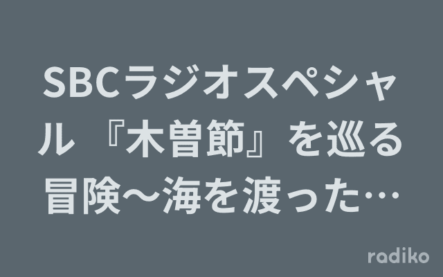 SBCラジオスペシャル 『木曽節』を巡る冒険〜海を渡った木曽のなかのりさんのヘッダー画像