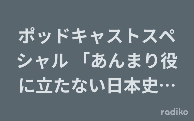 ポッドキャストスペシャル 「あんまり役に立たない日本史」地上波進出編のヘッダー画像