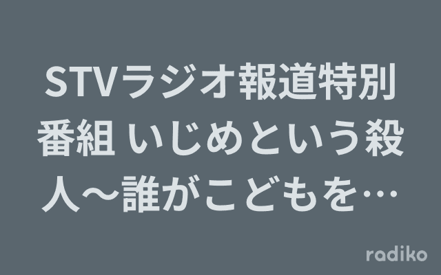 STVラジオ報道特別番組 いじめという殺人〜誰がこどもを守るのか〜のヘッダー画像