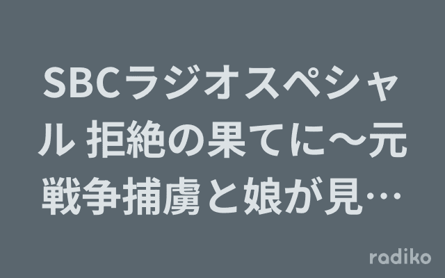 SBCラジオスペシャル 拒絶の果てに～元戦争捕虜と娘が見た天龍村のヘッダー画像