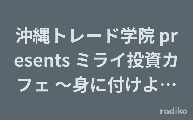 沖縄トレード学院 presents ミライ投資カフェ ～身に付けよう未来のための投資の力～のヘッダー画像