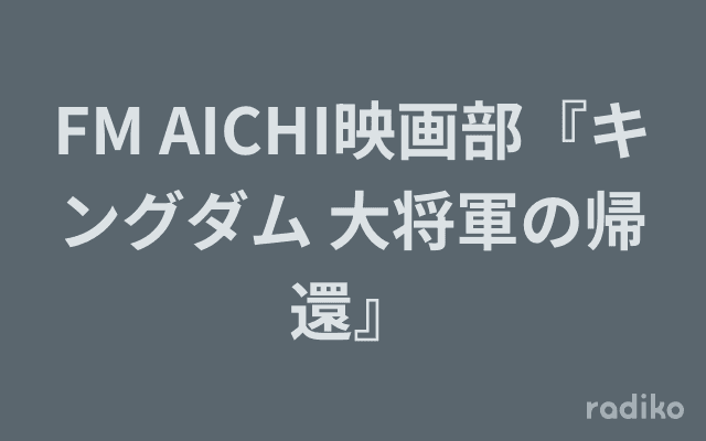 FM AICHI映画部『キングダム 大将軍の帰還』のヘッダー画像