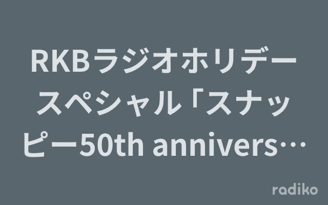 RKBラジオホリデースペシャル ｢スナッピー50th anniversary～ありがとう!そしてこれからも!｣のヘッダー画像