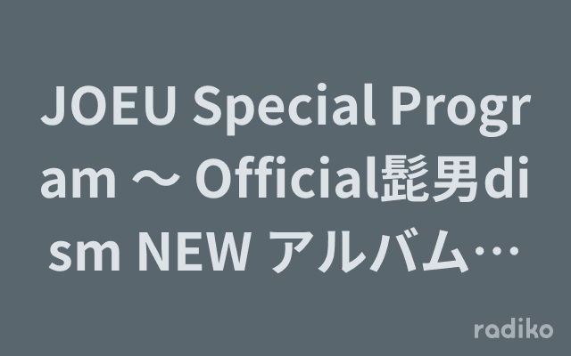 JOEU Special Program ～ Official髭男dism NEW アルバム『Rejoice』リリース記念スペシャル ～のヘッダー画像