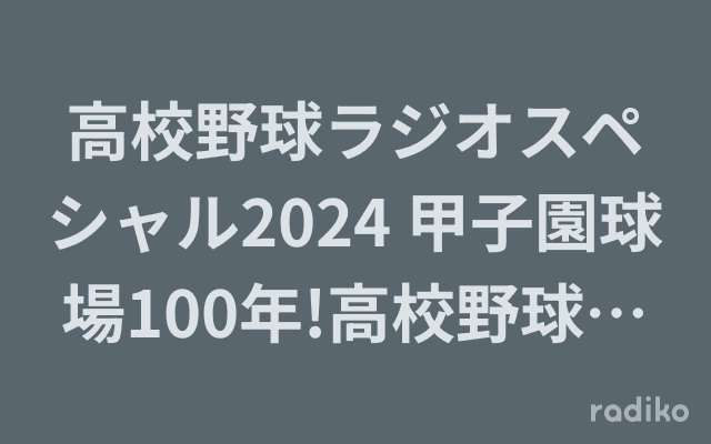 高校野球ラジオスペシャル2024 甲子園球場100年!高校野球あの名勝負!のヘッダー画像
