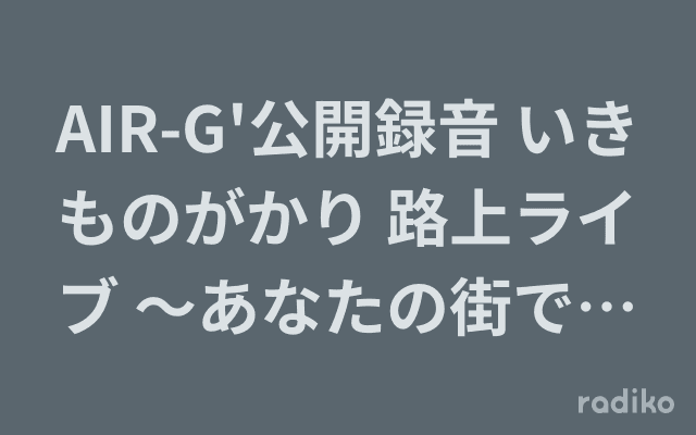 AIR-G'公開録音 いきものがかり 路上ライブ ～あなたの街でお会いしまSHOW!!～ in サッポロファクトリーのヘッダー画像