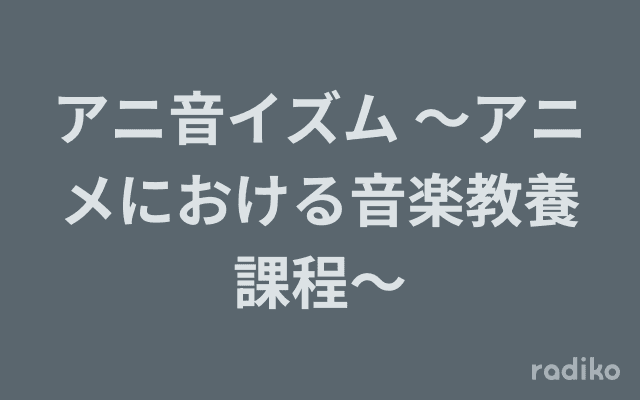 アニ音イズム ～アニメにおける音楽教養課程～のヘッダー画像