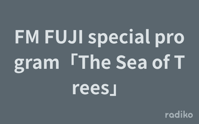 FM FUJI special program「The Sea of Trees」のヘッダー画像