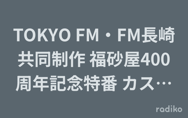 TOKYO FM・FM長崎 共同制作 福砂屋400周年記念特番 カステラのルーツを訪ねてのヘッダー画像