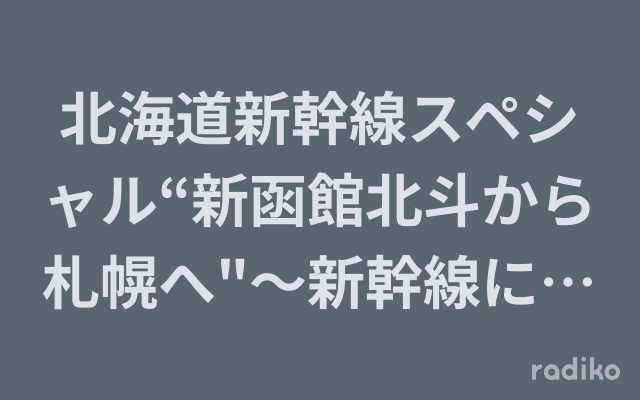 北海道新幹線スペシャル“新函館北斗から札幌へ"〜新幹線に乗ってみた!のヘッダー画像