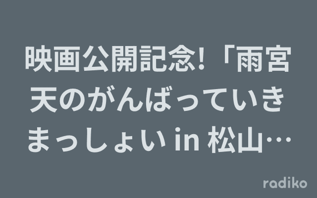 映画公開記念!「雨宮天のがんばっていきまっしょい in 松山東高等学校 」のヘッダー画像