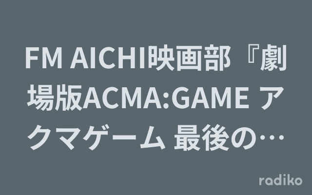 FM AICHI映画部『劇場版ACMA:GAME アクマゲーム 最後の鍵』のヘッダー画像