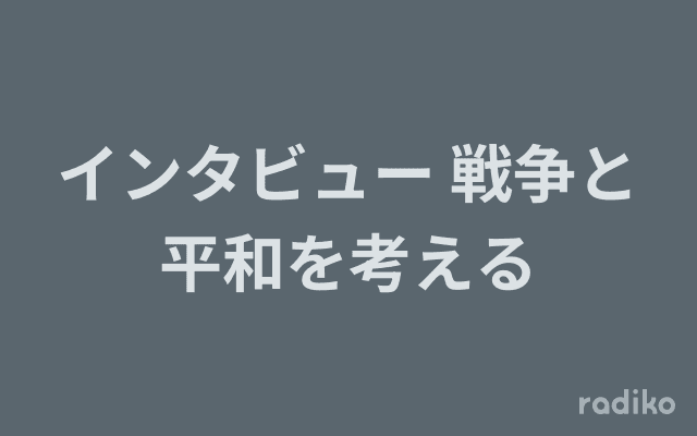 インタビュー 戦争と平和を考えるのヘッダー画像