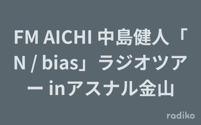 FM AICHI 中島健人「N / bias」ラジオツアー inアスナル金山のヘッダー画像